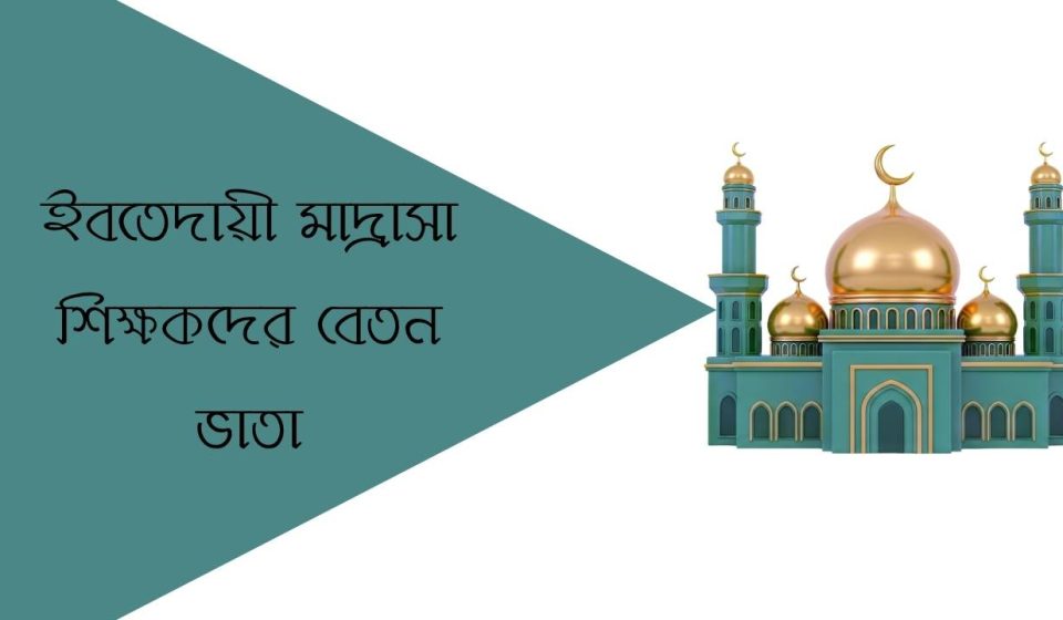 ইবতেদায়ী মাদ্রাসা শিক্ষকদের বেতন ভাতা